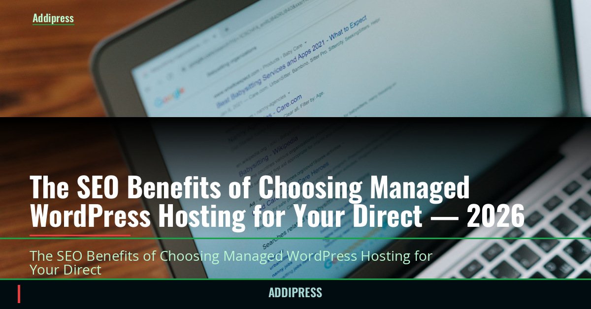 The SEO Benefits of Choosing Managed WordPress Hosting for Your Direct — 2026 — addipress.com